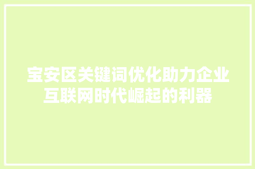 宝安区关键词优化助力企业互联网时代崛起的利器