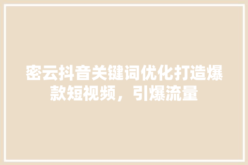 密云抖音关键词优化打造爆款短视频，引爆流量