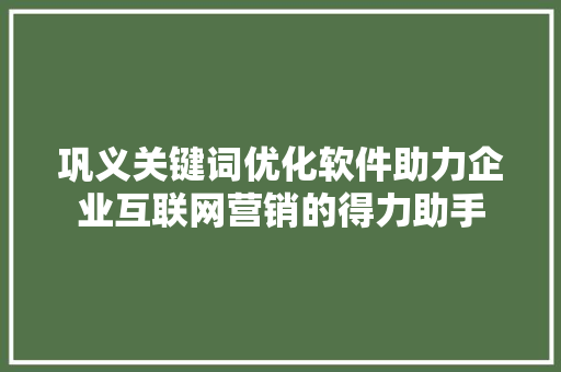 巩义关键词优化软件助力企业互联网营销的得力助手