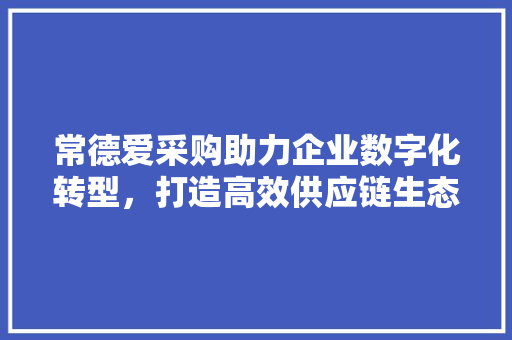 常德爱采购助力企业数字化转型，打造高效供应链生态 电脑故障维修