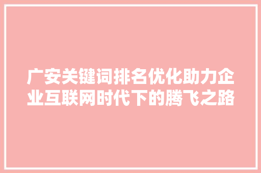 广安关键词排名优化助力企业互联网时代下的腾飞之路