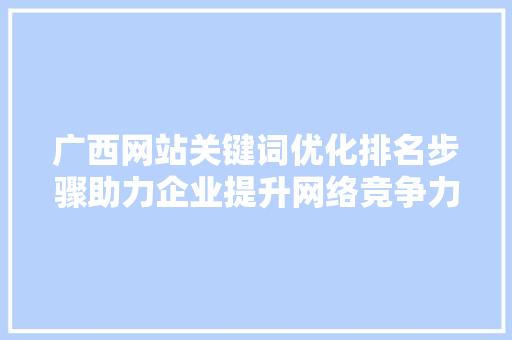广西网站关键词优化排名步骤助力企业提升网络竞争力