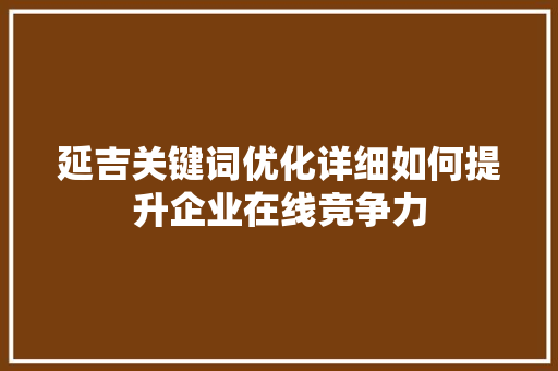 延吉关键词优化详细如何提升企业在线竞争力