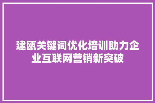 建瓯关键词优化培训助力企业互联网营销新突破