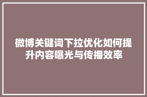 微博关键词下拉优化如何提升内容曝光与传播效率