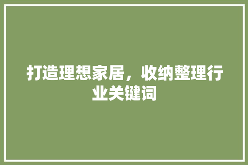打造理想家居，收纳整理行业关键词