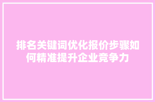 排名关键词优化报价步骤如何精准提升企业竞争力