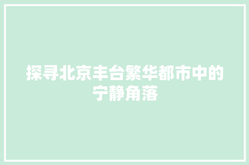 探寻北京丰台繁华都市中的宁静角落