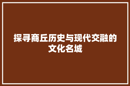 探寻商丘历史与现代交融的文化名城