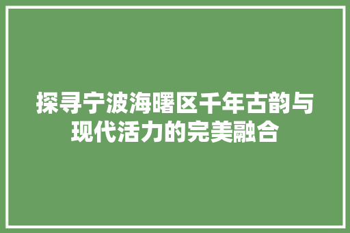 探寻宁波海曙区千年古韵与现代活力的完美融合
