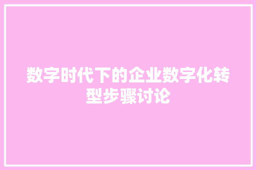 数字时代下的企业数字化转型步骤讨论 数字时代下的企业数字化转型步骤讨论