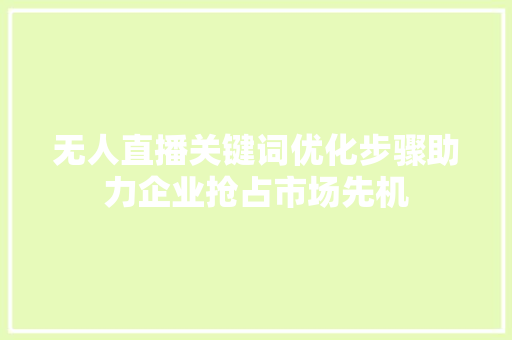 无人直播关键词优化步骤助力企业抢占市场先机