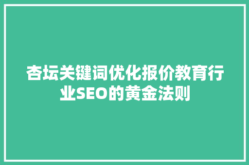 杏坛关键词优化报价教育行业SEO的黄金法则