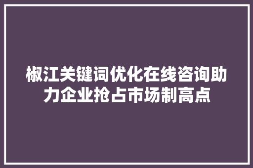 椒江关键词优化在线咨询助力企业抢占市场制高点
