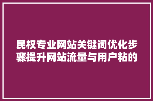 民权专业网站关键词优化步骤提升网站流量与用户粘的关键路径 民权专业网站关键词优化步骤提升网站流量与用户粘的关键路径