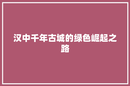汉中千年古城的绿色崛起之路 汉中千年古城的绿色崛起之路