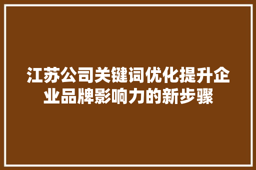 江苏公司关键词优化提升企业品牌影响力的新步骤