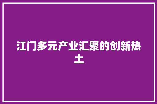 江门多元产业汇聚的创新热土