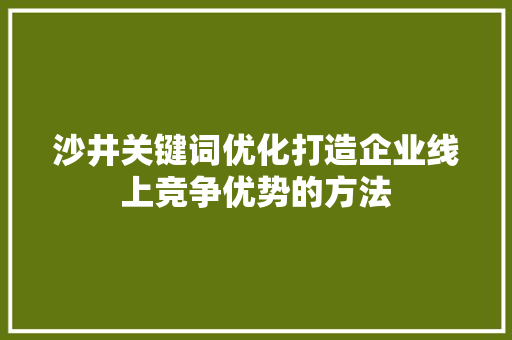 沙井关键词优化打造企业线上竞争优势的方法