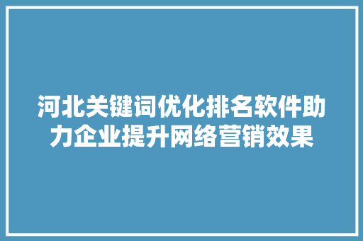河北关键词优化排名软件助力企业提升网络营销效果