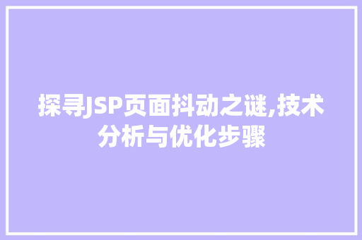 探寻JSP页面抖动之谜,技术分析与优化步骤 网络技术 探寻JSP页面抖动之谜,技术分析与优化步骤 探寻JSP页面抖动之谜,技术分析与优化步骤 网络技术