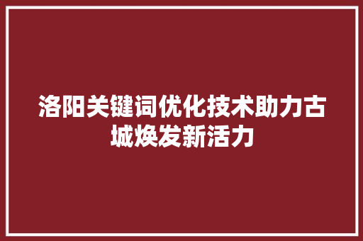 洛阳关键词优化技术助力古城焕发新活力