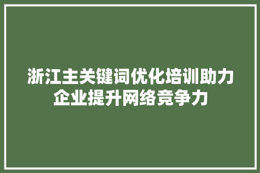 浙江主关键词优化培训助力企业提升网络竞争力
