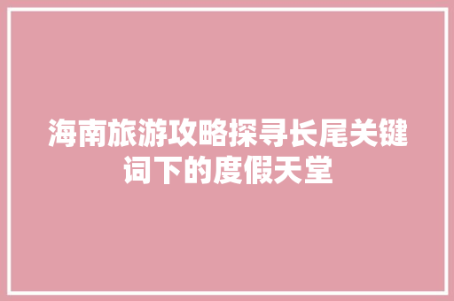 海南旅游攻略探寻长尾关键词下的度假天堂