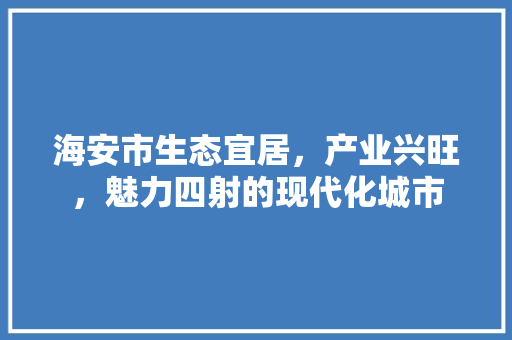 海安市生态宜居，产业兴旺，魅力四射的现代化城市
