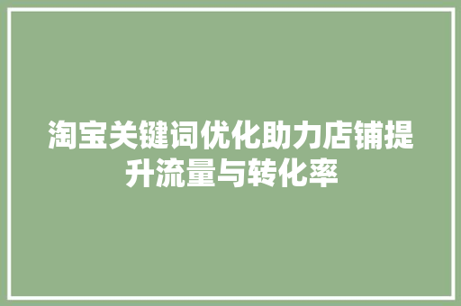 淘宝关键词优化助力店铺提升流量与转化率