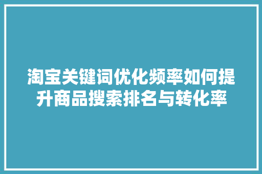 淘宝关键词优化频率如何提升商品搜索排名与转化率