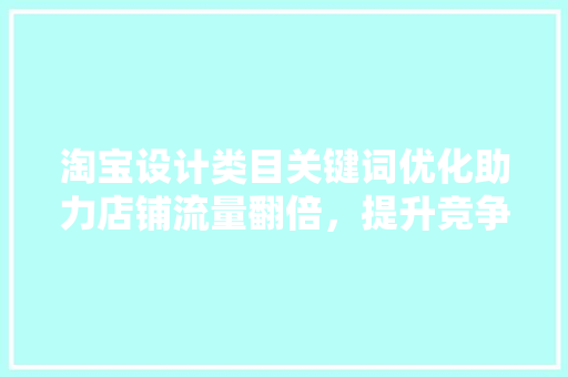 淘宝设计类目关键词优化助力店铺流量翻倍，提升竞争力