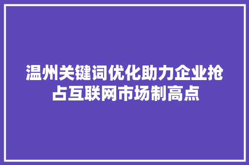 温州关键词优化助力企业抢占互联网市场制高点 温州关键词优化助力企业抢占互联网市场制高点