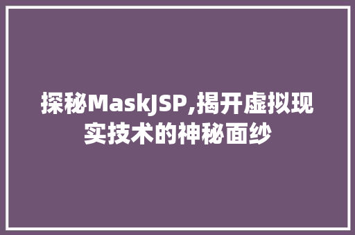 探秘MaskJSP,揭开虚拟现实技术的神秘面纱 探秘MaskJSP,揭开虚拟现实技术的神秘面纱 电脑配置
