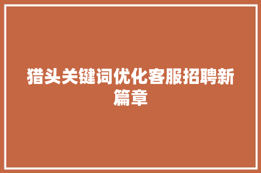 猎头关键词优化客服招聘新篇章