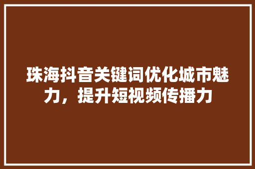 珠海抖音关键词优化城市魅力，提升短视频传播力