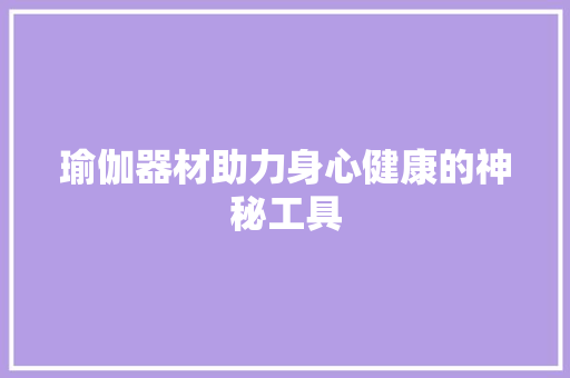 瑜伽器材助力身心健康的神秘工具