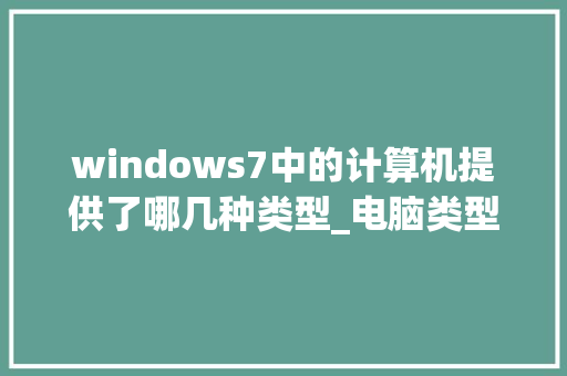 windows7中的计算机提供了哪几种类型_电脑类型基础知识有哪些