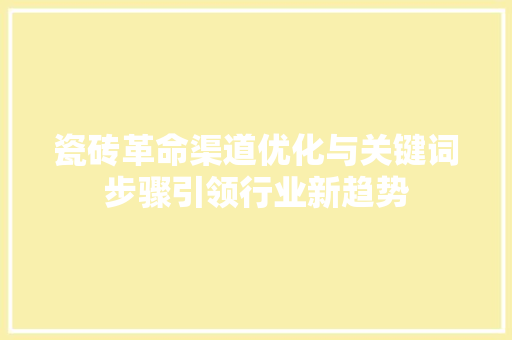 瓷砖革命渠道优化与关键词步骤引领行业新趋势