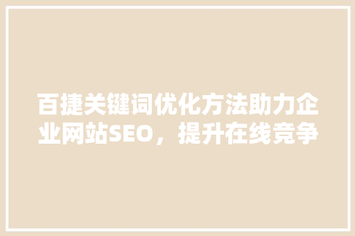 百捷关键词优化方法助力企业网站SEO,提升在线竞争力 百捷关键词优化方法助力企业网站SEO,提升在线竞争力