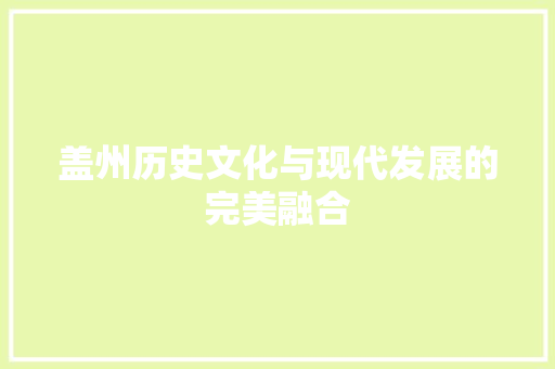 盖州历史文化与现代发展的完美融合 盖州历史文化与现代发展的完美融合