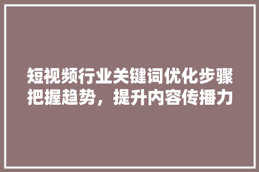 短视频行业关键词优化步骤把握趋势，提升内容传播力