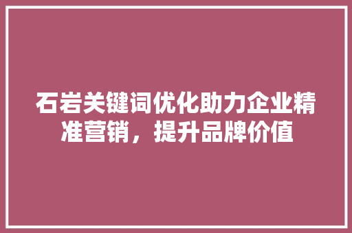 石岩关键词优化助力企业精准营销，提升品牌价值