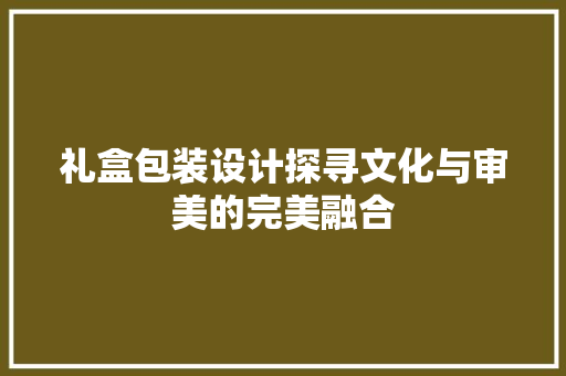 礼盒包装设计探寻文化与审美的完美融合