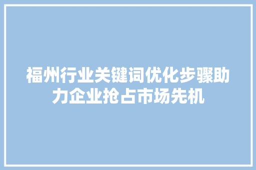 福州行业关键词优化步骤助力企业抢占市场先机