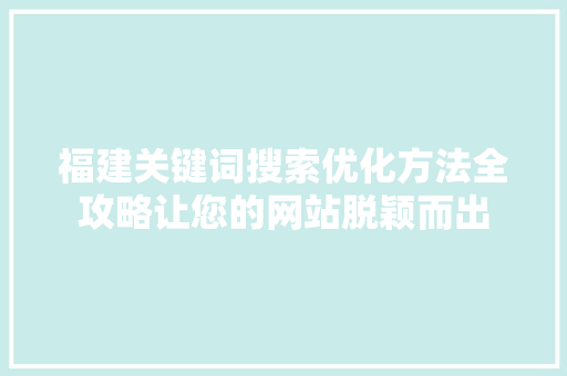福建关键词搜索优化方法全攻略让您的网站脱颖而出
