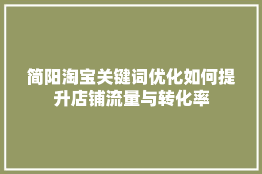 简阳淘宝关键词优化如何提升店铺流量与转化率