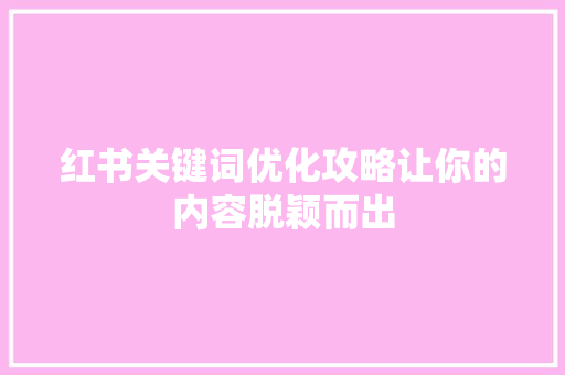 红书关键词优化攻略让你的内容脱颖而出