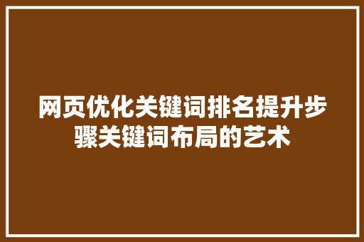 网页优化关键词排名提升步骤关键词布局的艺术