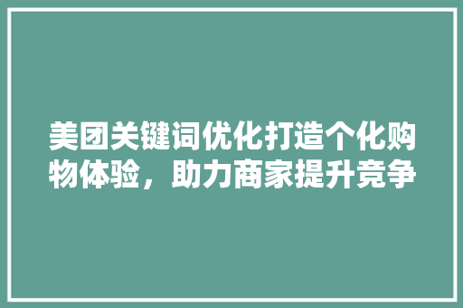 美团关键词优化打造个化购物体验，助力商家提升竞争力